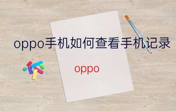 oppo手机如何查看手机记录 oppo 手机如何查找通讯记录？